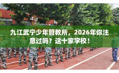 九江武宁少年管教所，2026年你注意过吗？这十家学校！