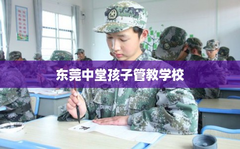 东莞中堂孩子管教学校