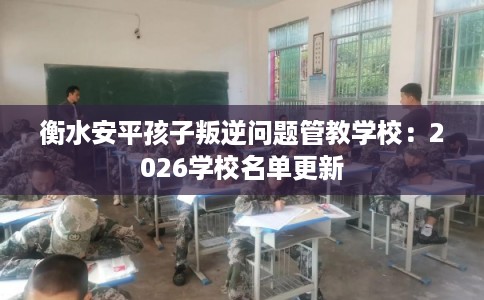 衡水安平孩子叛逆问题管教学校：2026学校名单更新