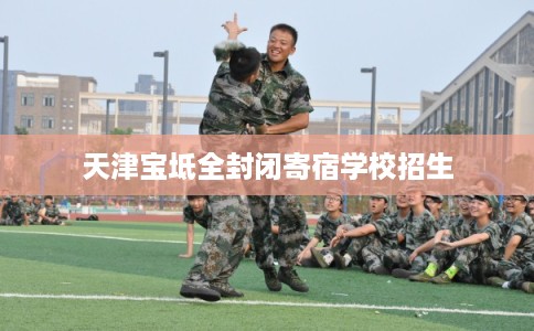 天津宝坻全封闭寄宿学校招生