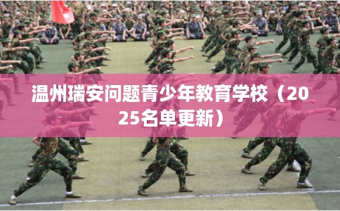温州瑞安问题青少年教育学校（2025名单更新）