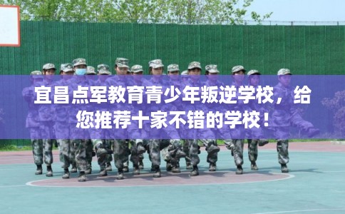 宜昌点军教育青少年叛逆学校，给您推荐十家不错的学校！
