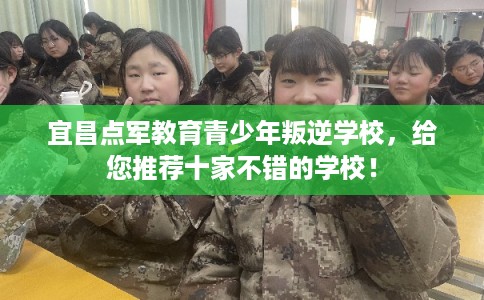 宜昌点军教育青少年叛逆学校，给您推荐十家不错的学校！