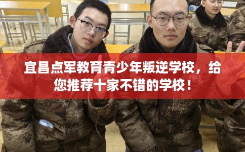 宜昌点军教育青少年叛逆学校，给您推荐十家不错的学校！