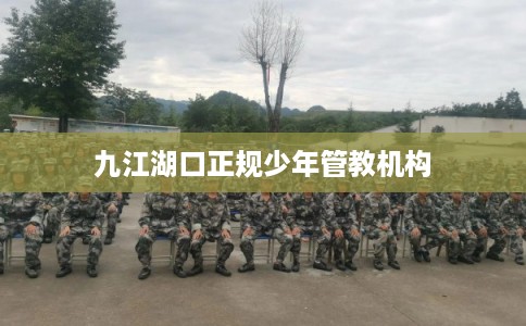 九江湖口正规少年管教机构
