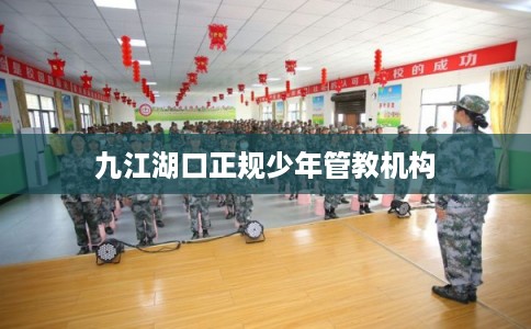 九江湖口正规少年管教机构