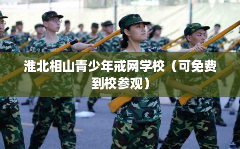 淮北相山青少年戒网学校（可免费到校参观）