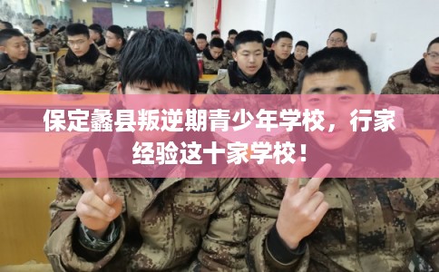 保定蠡县叛逆期青少年学校，行家经验这十家学校！