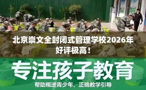 北京崇文全封闭式管理学校2026年好评极高！