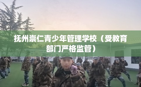 抚州崇仁青少年管理学校（受教育部门严格监管）