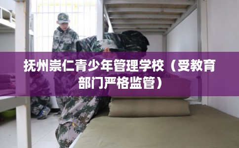 抚州崇仁青少年管理学校（受教育部门严格监管）
