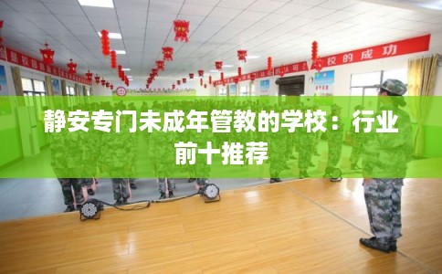 静安专门未成年管教的学校：行业前十推荐