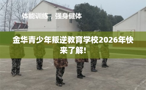 金华青少年叛逆教育学校2026年快来了解!