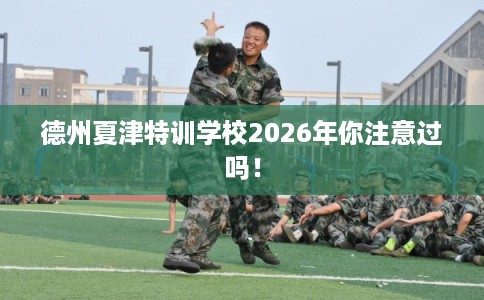 德州夏津特训学校2026年你注意过吗！