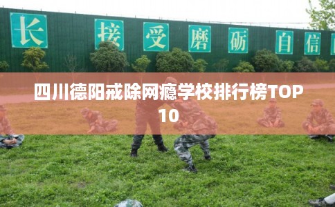 四川德阳戒除网瘾学校排行榜TOP10