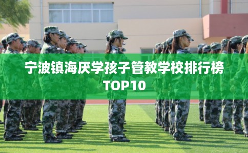 宁波镇海厌学孩子管教学校排行榜TOP10