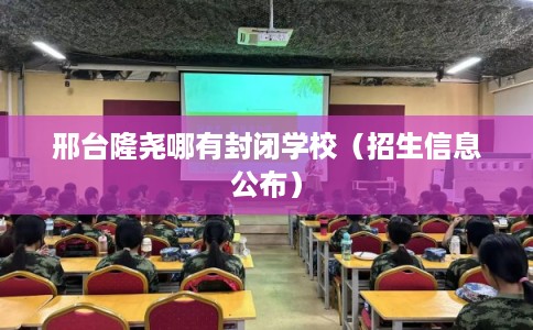 邢台隆尧哪有封闭学校（招生信息公布）