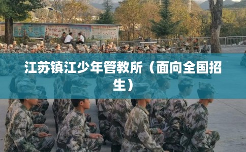 江苏镇江少年管教所（面向全国招生）