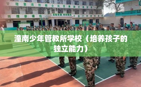 潼南少年管教所学校（培养孩子的独立能力）