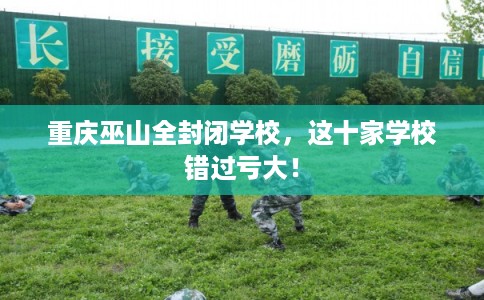 重庆巫山全封闭学校，这十家学校错过亏大！