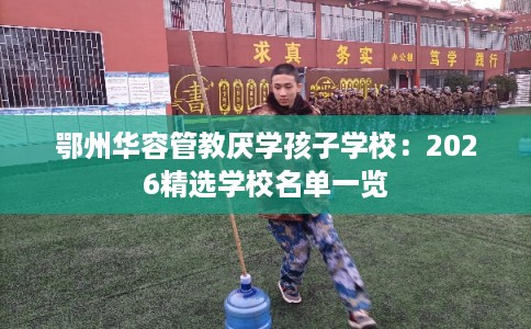 鄂州华容管教厌学孩子学校：2026精选学校名单一览