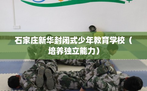 石家庄新华封闭式少年教育学校（培养独立能力）