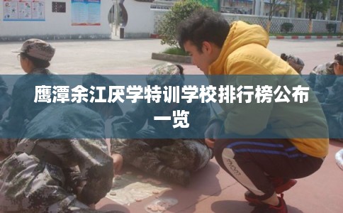 鹰潭余江厌学特训学校排行榜公布一览