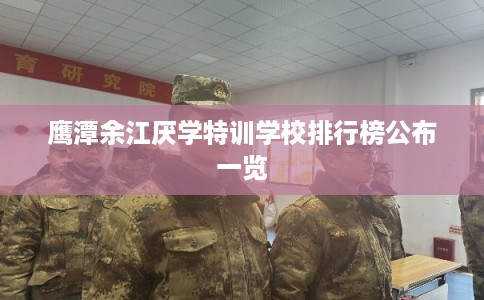 鹰潭余江厌学特训学校排行榜公布一览