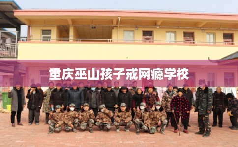 重庆巫山孩子戒网瘾学校