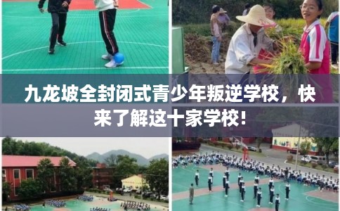 九龙坡全封闭式青少年叛逆学校，快来了解这十家学校!