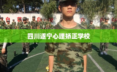 四川遂宁心理矫正学校