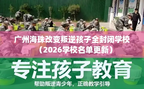 广州海珠改变叛逆孩子全封闭学校（2026学校名单更新）