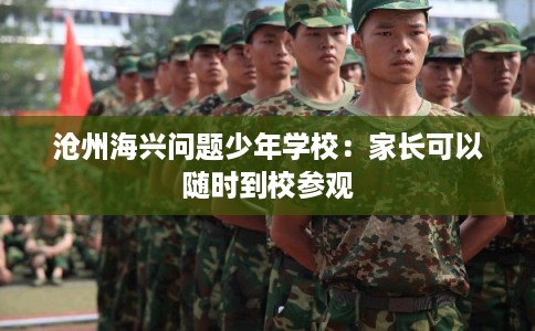 沧州海兴问题少年学校：家长可以随时到校参观