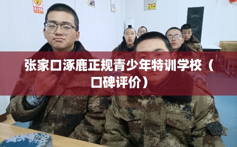 张家口涿鹿正规青少年特训学校（口碑评价）