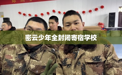 密云少年全封闭寄宿学校 密云少年全封闭寄宿学校