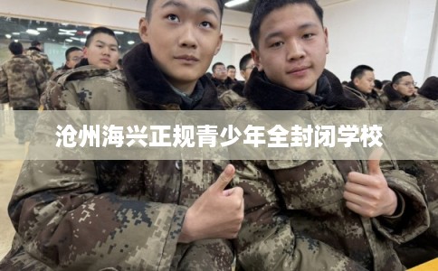 沧州海兴正规青少年全封闭学校