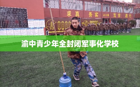 渝中青少年全封闭军事化学校