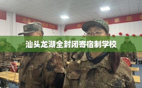 汕头龙湖全封闭寄宿制学校