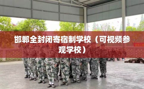 邯郸全封闭寄宿制学校（可视频参观学校）