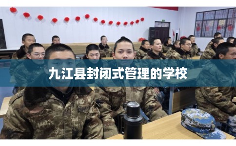 九江县封闭式管理的学校 九江县封闭式管理的学校