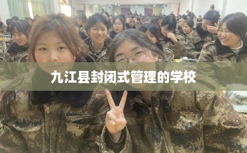九江县封闭式管理的学校 九江县封闭式管理的学校