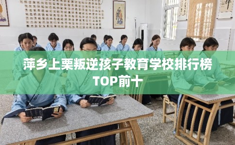 萍乡上栗叛逆孩子教育学校排行榜TOP前十 萍乡上栗叛逆孩子教育学校排行榜TOP前十