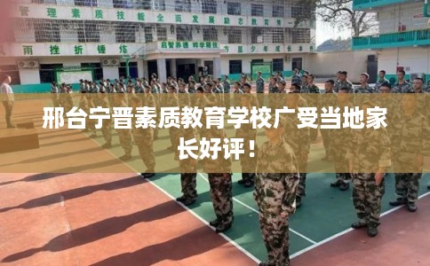 邢台宁晋素质教育学校广受当地家长好评！