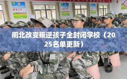 闸北改变叛逆孩子全封闭学校（2025名单更新）
