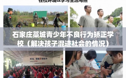 石家庄藁城青少年不良行为矫正学校（解决孩子混迹社会的情况）