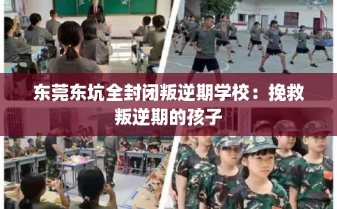 东莞东坑全封闭叛逆期学校：挽救叛逆期的孩子