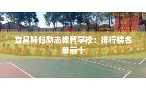 宜昌秭归励志教育学校：排行榜名单前十