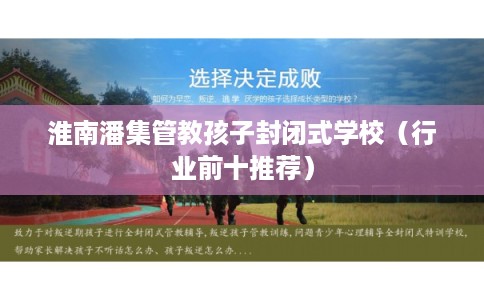 淮南潘集管教孩子封闭式学校（行业前十推荐）