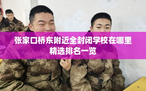 张家口桥东附近全封闭学校在哪里精选排名一览
