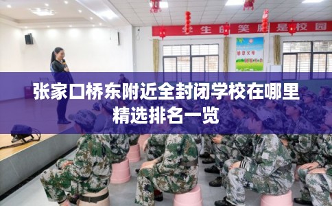 张家口桥东附近全封闭学校在哪里精选排名一览